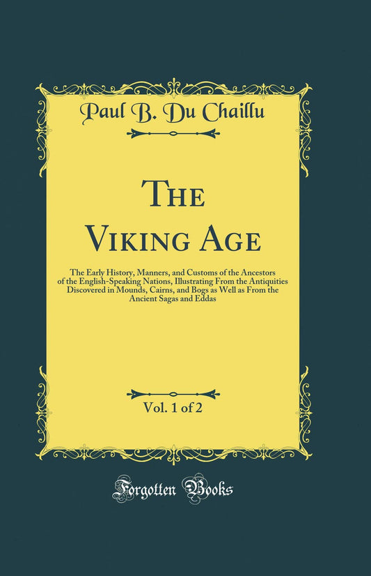 The Viking Age, Vol. 1 of 2: The Early History, Manners, and Customs of the Ancestors of the English-Speaking Nations (Classic Reprint)