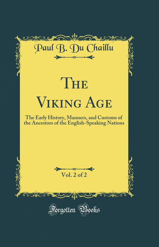 The Viking Age, Vol. 2 of 2: The Early History, Manners, and Customs of the Ancestors of the English-Speaking Nations (Classic Reprint)